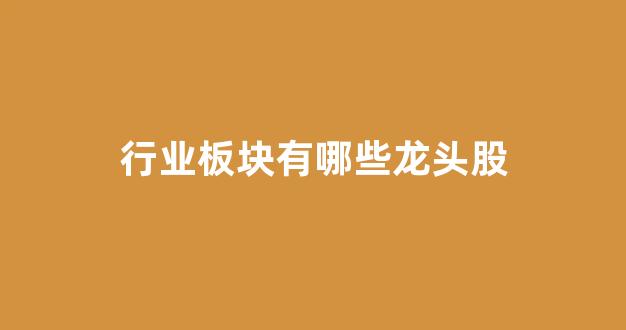 行业板块有哪些龙头股(各行业板块的龙头是哪些)_https://www.hn-life.com_深交所_第1张