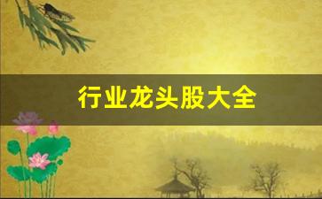 行业龙头股大全(行业龙头一览表2020年)_https://www.wguangz.com_大商所_第1张