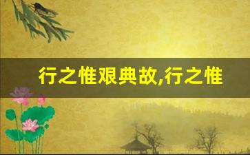 行之惟艰典故,行之惟艰故事,行之惟艰是什么意思-第1张图片-我的生活随想