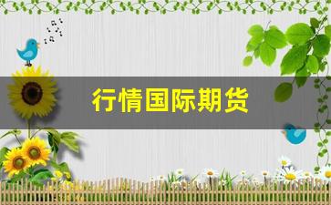 行情国际期货(国际期货铜行情)_https://www.xzdzchf.com_北交所_第1张