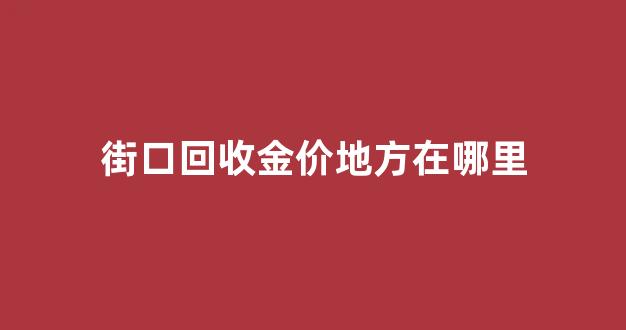 街口回收金价地方在哪里_步行街回收黄金