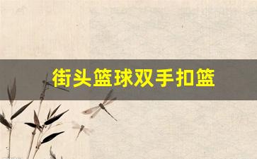 街头篮球双手扣篮-街头篮球扣篮视频