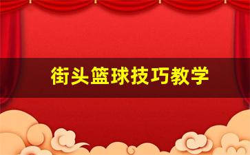 街头篮球技巧教学大全-街头篮球技巧教学
