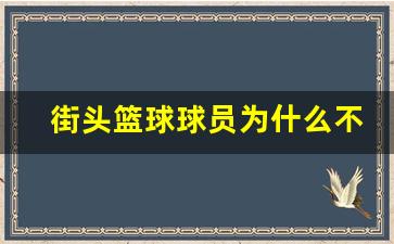 街头篮球球员为什么不打nba-街头篮球为啥不倒闭
