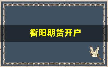 衡阳期货开户(益阳期货开户)_创业板_第1张_财经网 衡阳期货开户(益阳期货开户)_https://www.xzdzcjn.com_创业板_第1张