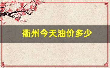 衢州加油-衢州今天油价多少