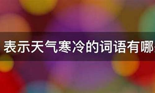 表示天气寒冷的词语是什么_表示天气寒冷的词语有哪些