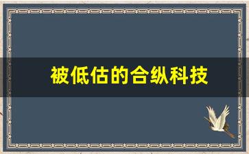 被低估的合纵科技(合纵科技什么概念)_https://www.wguangz.com_上期所_第1张