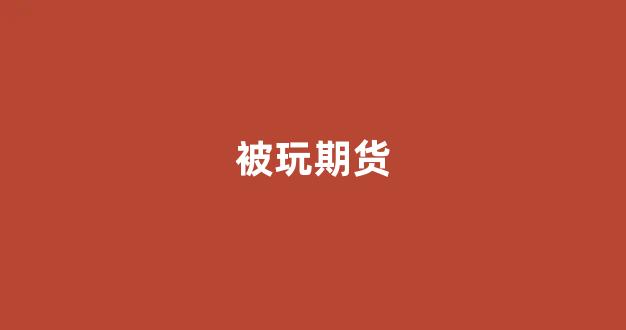 被玩期货(期货被坑)_https://www.xzdzcjx.com_科创板_第1张