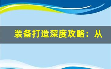 装备打造深度攻略：从白装到红装，强化成功率提升技巧