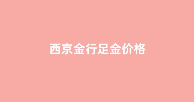 西京金行足金价格_西京金行今日金价