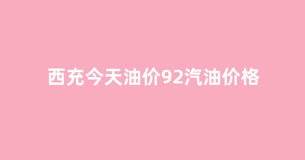 今天西充又出车祸了吗_西充今天油价92汽油价格