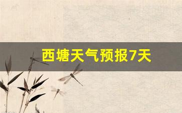 西塘天气预报7天_西塘天气预报7天查询结果
