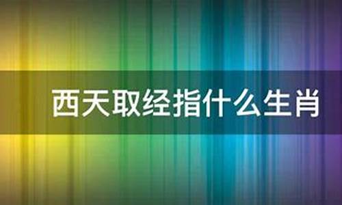 西天取经的生肖动物_西天取经有哪个生肖动物