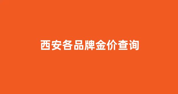 西安各品牌金价查询_西安现在的金价多少钱一克