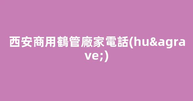 西安商用鶴管廠家電話(huà)(1)