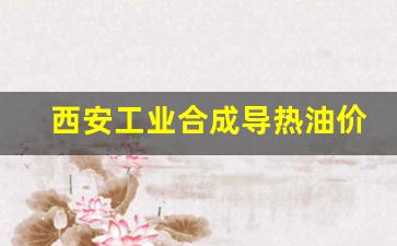 西安工业合成导热油价格_陕西导热油环境公示