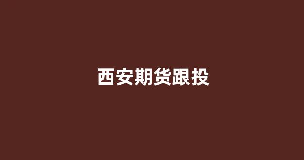 西安期货跟投(西安期货交易员招聘)_https://www.xzdzcjx.com_科创板_第1张