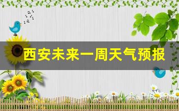 西安未来一周天气预报15天查询结果_西安未来一周的天气预报查询