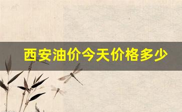 西安油价今天价格多少-西安油价今天价格多少一升