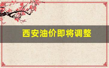 西安油价即将调整-西安油价调整时间