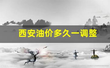 西安现在油价多钱一升-西安油价多久一调整