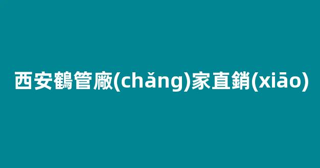西安鶴管廠(chǎng)家直銷(xiāo)(鶴管廠(chǎng)家電話(huà))(1)
