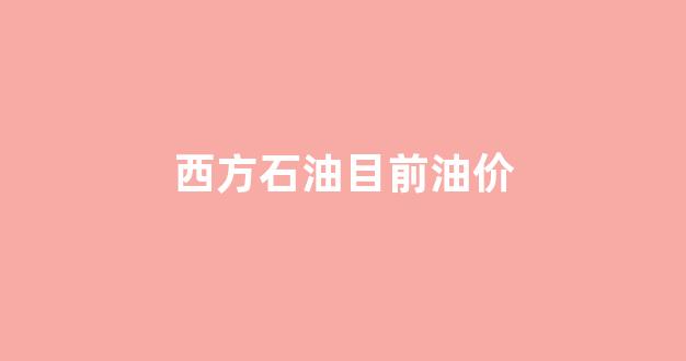 西方石油市值_西方石油目前油价