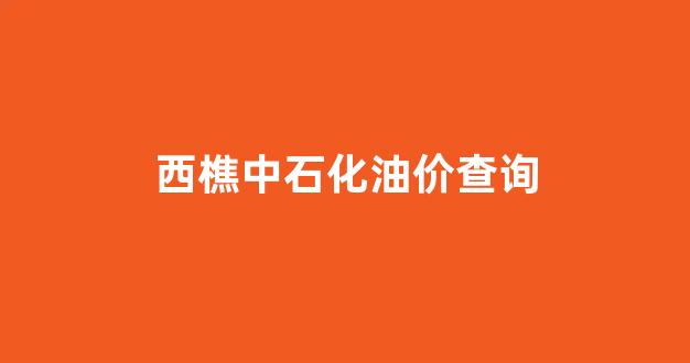 西樵中石化加油站_西樵中石化油价查询