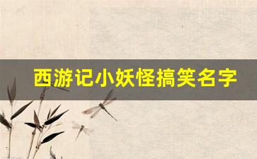 西游记小妖怪搞笑名字(西游记小妖名字大全)_https://www.wguangz.com_郑商所_第1张