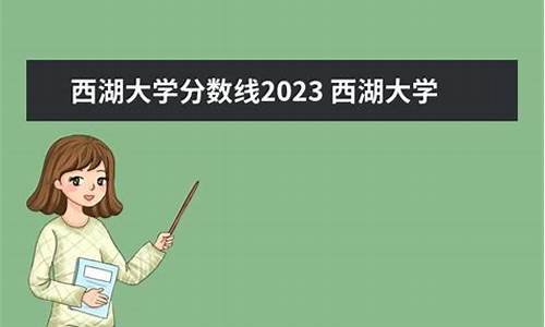 西湖大学分数线是多少2023年,西湖大学本科线