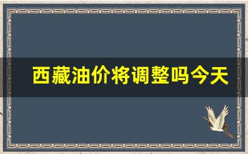 西藏油价多少钱一升-西藏油价将调整吗今天