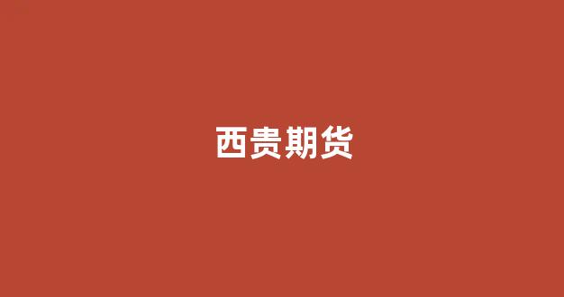 西贵期货(期货手续费太贵了)_https://www.xzdzchf.com_深交所_第1张