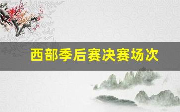 西部季后赛决赛场次-西部季后赛战况