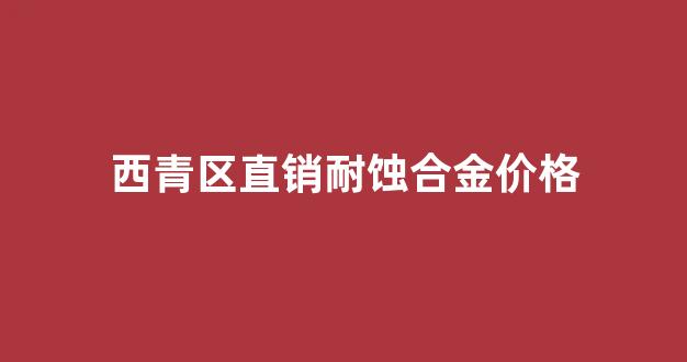 耐蚀合金板材标准_西青区直销耐蚀合金价格