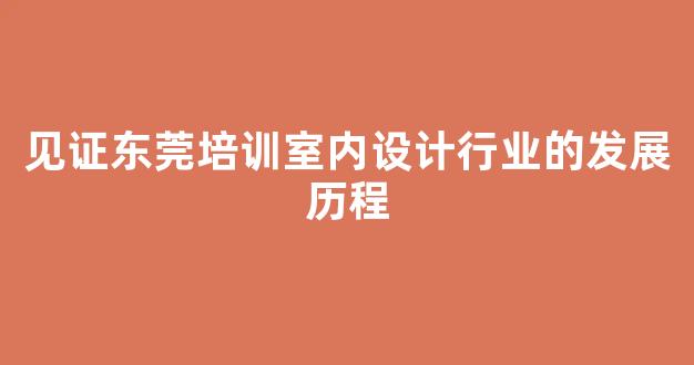 见证东莞培训室内设计行业的发展历程