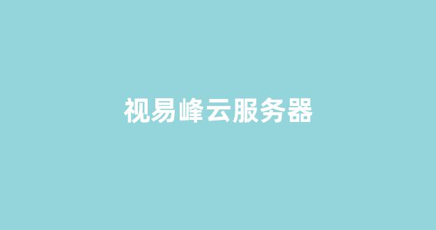视易峰云服务器(视易锋云服务器默认账号密码)-百变无痕
