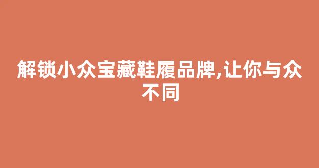 解锁小众宝藏鞋履品牌,让你与众不同
