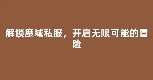 解锁魔域私服，开启无限可能的冒险