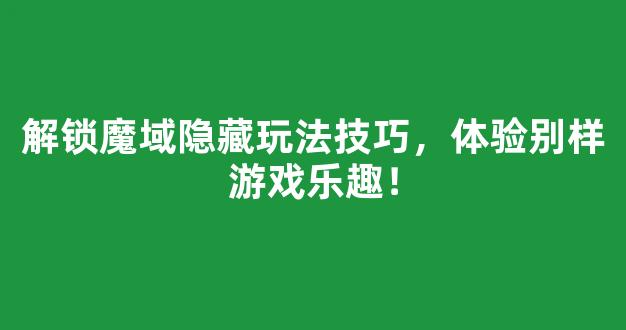 解锁魔域隐藏玩法技巧，体验别样游戏乐趣！
