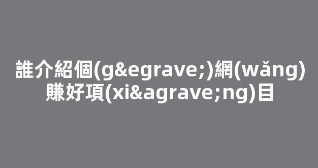 誰介紹個(gè)網(wǎng)賺好項(xiàng)目 - 嚴(yán)選資源大全