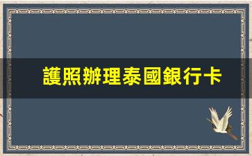護照辦理泰國銀行卡(辦理泰國銀行卡條件)