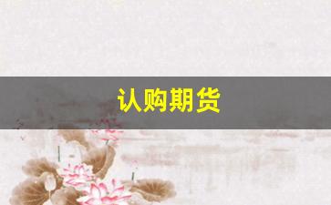 认购期货(认购期货期权会爆仓吗)_https://www.xzdzcjn.com_深交所_第1张