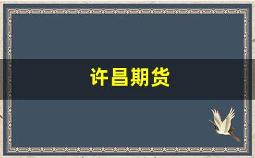 许昌期货(许昌期货开户)_https://www.xzdzcjx.com_创业板_第1张