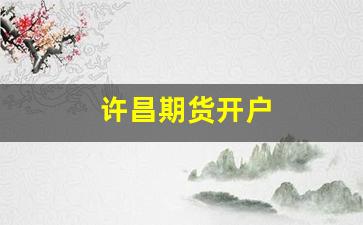 许昌期货开户(期货开户最低多少钱)_https://www.xzdzcjn.com_深交所_第1张