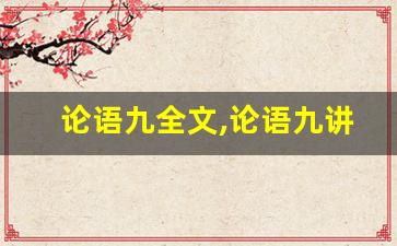 论语九全文,论语九讲了什么,论语九经典句子-第1张图片-我的生活随想