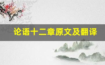 论语十二章原文及翻译,论语十二章全文,论语十二章翻译,论语十二章全诗解析-第1张图片-我的生活随想