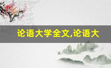 论语大学全文,论语大学讲了什么,论语大学经典句子-第1张图片-我的生活随想