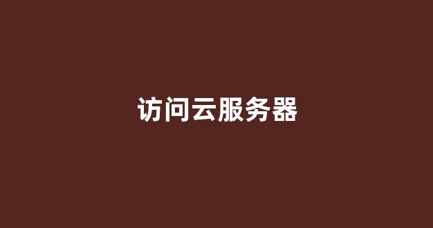 访问云服务器(访问云服务器卡与客户端配置有关吗)-百变无痕