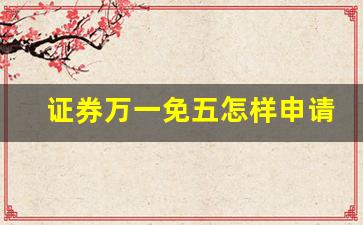 证券万一免五怎样申请(万一免5证券)_https://www.huakunhengjia.com_期货资讯_第1张